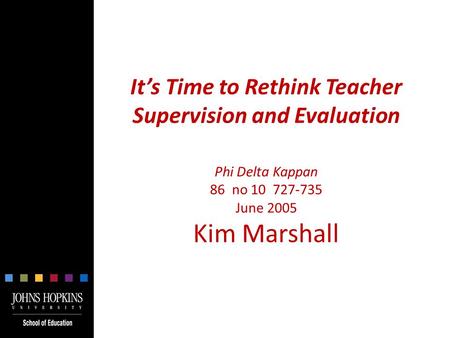 It’s Time to Rethink Teacher Supervision and Evaluation Phi Delta Kappan 86 no 10 727-735 June 2005 Kim Marshall.