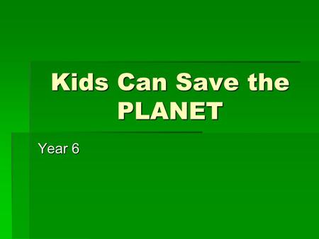 Kids Can Save the PLANET Year 6. Lets watch a short video!!!