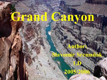 Grand Canyon Author: Slavomír Sremaňák 1.D 2005/2006.