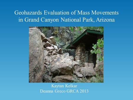 Geohazards Evaluation of Mass Movements in Grand Canyon National Park, Arizona Kaytan Kelkar Deanna Greco GRCA 2013.
