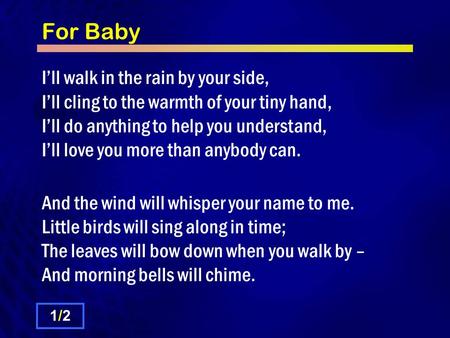 For Baby I’ll walk in the rain by your side, I’ll cling to the warmth of your tiny hand, I’ll do anything to help you understand, I’ll love you more than.