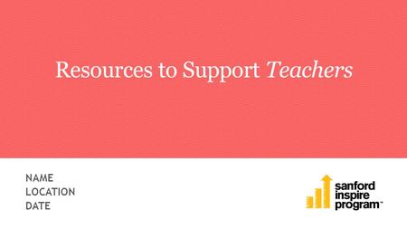 Resources to Support Teachers NAME LOCATION DATE.