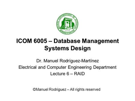 ICOM 6005 – Database Management Systems Design Dr. Manuel Rodríguez-Martínez Electrical and Computer Engineering Department Lecture 6 – RAID ©Manuel Rodriguez.