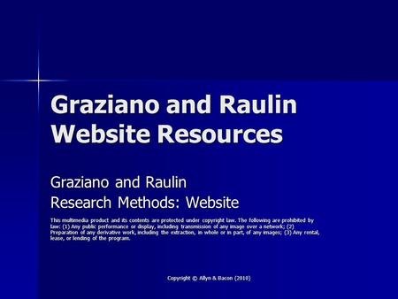 Copyright © Allyn & Bacon (2010) Graziano and Raulin Website Resources Graziano and Raulin Research Methods: Website This multimedia product and its contents.