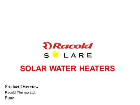 SOLAR WATER HEATERS Product Overview Racold Thermo Ltd. Pune.