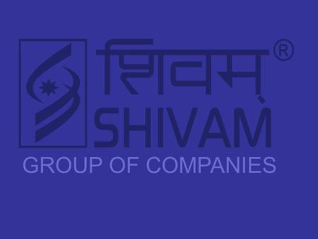 GROUP OF COMPANIES. Presents “ The SHIVAM GROUP had laid its foundation stone in the year 1999 at Angadpur Industrial Area, Durgapur, West Bengal. Incorporated.