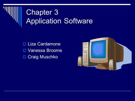 Chapter 3 Application Software  Liza Cardamone  Vanessa Broome  Craig Muschko.
