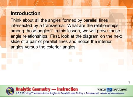 Introduction Think about all the angles formed by parallel lines intersected by a transversal. What are the relationships among those angles? In this lesson,