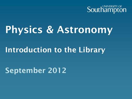 Physics & Astronomy Introduction to the Library September 2012.