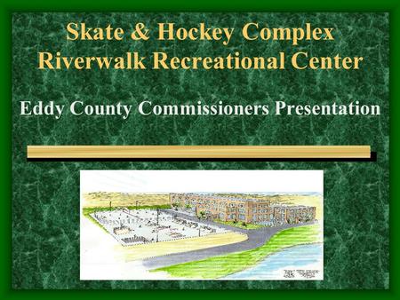Skate & Hockey Complex Riverwalk Recreational Center Eddy County Commissioners Presentation.