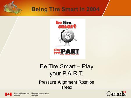 Being Tire Smart in 2004 Be Tire Smart – Play your P.A.R.T. Pressure Alignment Rotation Tread.