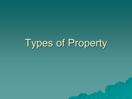 Types of Property. Property  1) a thing tangible or intangible that is subject to ownership, and  2) a group of related legal rights. –Posses, use and.