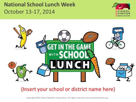 {Insert your school or district name here} National School Lunch Week October 13-17, 2014 Copyright 2014 School Nutrition Association. All rights reserved.