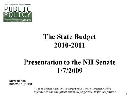 1 The State Budget 2010-2011 Presentation to the NH Senate 1/7/2009 “…to raise new ideas and improve policy debates through quality information and analysis.