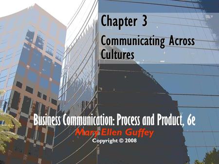 Business Communication: Process and Product, 6e Mary Ellen Guffey Copyright © 2008 Chapter 3 Communicating Across Cultures.