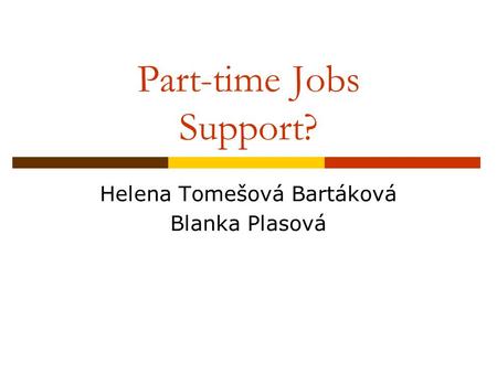 Part-time Jobs Support? Helena Tomešová Bartáková Blanka Plasová.