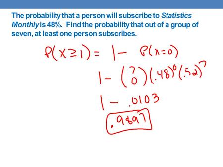 The probability that a person will subscribe to Statistics Monthly is 48%. Find the probability that out of a group of seven, at least one person subscribes.
