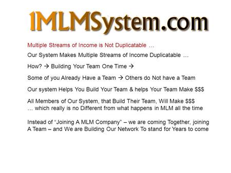 Multiple Streams of Income is Not Duplicatable … Our System Makes Multiple Streams of Income Duplicatable … How?  Building Your Team One Time  Some of.