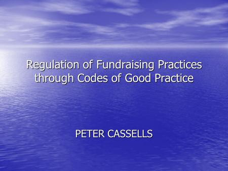 Regulation of Fundraising Practices through Codes of Good Practice PETER CASSELLS.