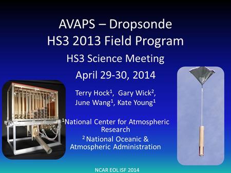AVAPS – Dropsonde HS3 2013 Field Program HS3 Science Meeting April 29-30, 2014 NCAR EOL ISF 2014 Terry Hock 1, Gary Wick 2, June Wang 1, Kate Young 1 1.