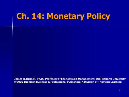 1 Ch. 14: Monetary Policy James R. Russell, Ph.D., Professor of Economics & Management, Oral Roberts University ©2005 Thomson Business & Professional Publishing,