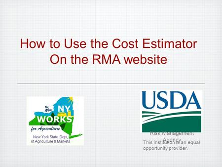 How to Use the Cost Estimator On the RMA website New York State Dept. of Agriculture & Markets Risk Management Agency This institution is an equal opportunity.