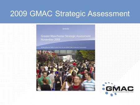 2009 GMAC Strategic Assessment. Key facts and figures The GMAC Strategic Assessment makes the case for early intervention. In Greater Manchester: During.