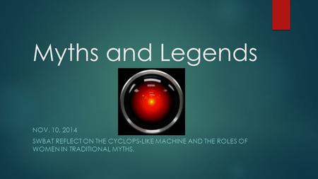 Myths and Legends NOV. 10, 2014 SWBAT REFLECT ON THE CYCLOPS-LIKE MACHINE AND THE ROLES OF WOMEN IN TRADITIONAL MYTHS.