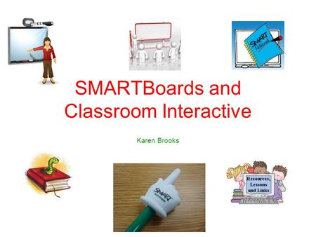 SMARTBoards and Classroom Interactive Karen Brooks.