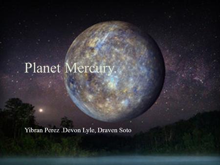 Planet Mercury. Yibran Perez.Devon Lyle, Draven Soto.