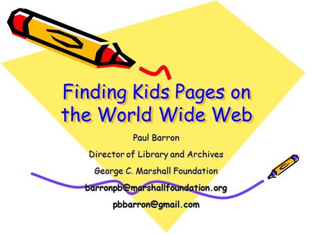 Finding Kids Pages on the World Wide Web Paul Barron Director of Library and Archives George C. Marshall Foundation