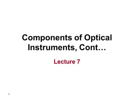 1 Components of Optical Instruments, Cont… Lecture 7.