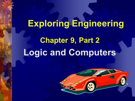 Exploring Engineering Chapter 9, Part 2 Logic and Computers.