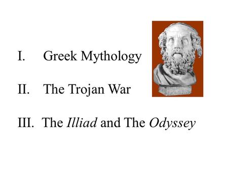 I. Greek Mythology II. The Trojan War III. The Illiad and The Odyssey.