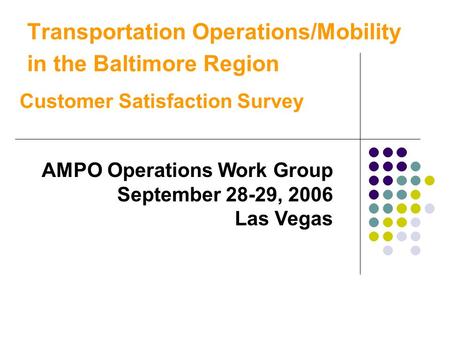 Transportation Operations/Mobility in the Baltimore Region Customer Satisfaction Survey AMPO Operations Work Group September 28-29, 2006 Las Vegas.