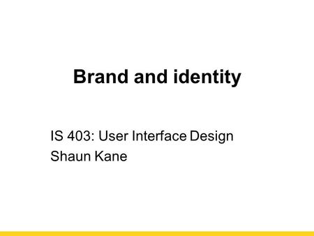 Brand and identity IS 403: User Interface Design Shaun Kane.