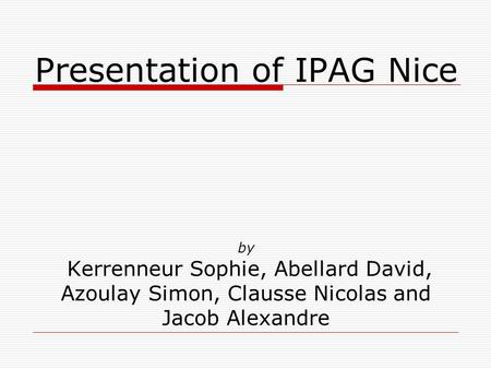Presentation of IPAG Nice by Kerrenneur Sophie, Abellard David, Azoulay Simon, Clausse Nicolas and Jacob Alexandre.