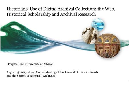 Historians’ Use of Digital Archival Collection: the Web, Historical Scholarship and Archival Research Donghee Sinn (University at Albany) August 15, 2013,