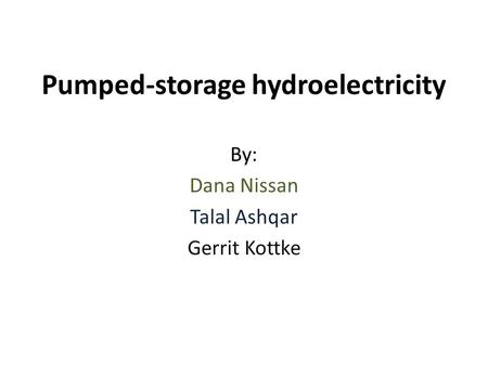Pumped-storage hydroelectricity By: Dana Nissan Talal Ashqar Gerrit Kottke.