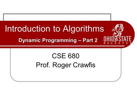 Dynamic Programming – Part 2 Introduction to Algorithms Dynamic Programming – Part 2 CSE 680 Prof. Roger Crawfis.