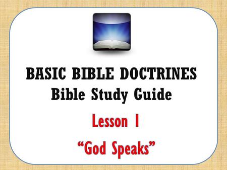 BASIC BIBLE DOCTRINES Bible Study Guide. BASIC BIBLE DOCTRINES | LESSON 1 – “God Speaks” INTRODUCTION To hear from God; to know what God’s will is for.