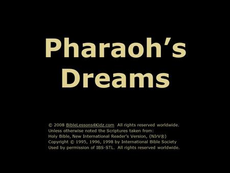 Pharaoh’s Dreams © 2008 BibleLessons4Kidz.com All rights reserved worldwide. Unless otherwise noted the Scriptures taken from: Holy Bible, New International.
