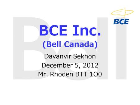BCE Inc. (Bell Canada) Davanvir Sekhon December 5, 2012 Mr. Rhoden BTT 1O0.