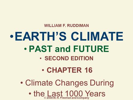 EARTH’S CLIMATE PAST and FUTURE SECOND EDITION CHAPTER 16 Climate Changes During the Last 1000 Years WILLIAM F. RUDDIMAN © 2008 W. H. Freeman and Company.