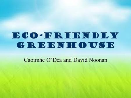ECO-FRIENDLY GREENHOUSE Caoimhe O’Dea and David Noonan.