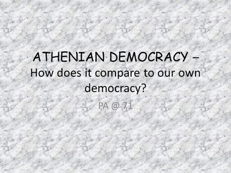 ATHENIAN DEMOCRACY – How does it compare to our own democracy? 71.