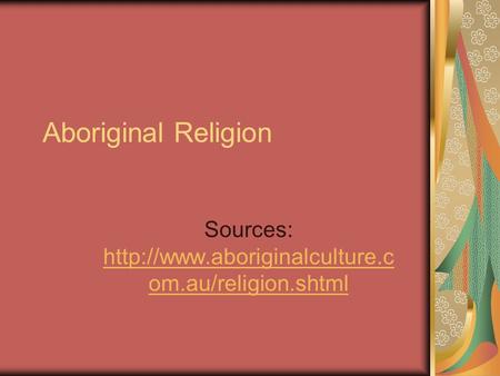 Aboriginal Religion Sources:  om.au/religion.shtml  om.au/religion.shtml.