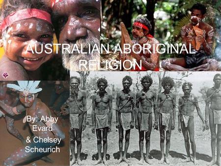 AUSTRALIAN ABORIGINAL RELIGION By: Abby Evard & Chelsey Scheurich.