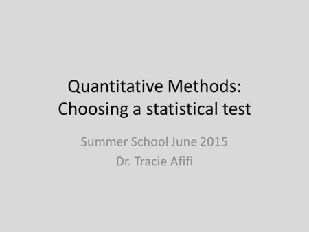 Quantitative Methods: Choosing a statistical test Summer School June 2015 Dr. Tracie Afifi.