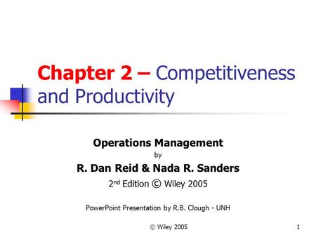 © Wiley 20051 Chapter 2 – Competitiveness and Productivity Operations Management by R. Dan Reid & Nada R. Sanders 2 nd Edition © Wiley 2005 PowerPoint.